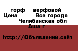 торф    верфовой › Цена ­ 190 - Все города  »    . Челябинская обл.,Аша г.